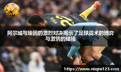阿尔城与埃因的激烈对决揭示了足球战术的博弈与激情的碰撞