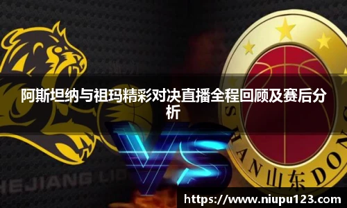 阿斯坦纳与祖玛精彩对决直播全程回顾及赛后分析