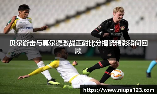 贝尔游击与莫尔德激战正酣比分揭晓精彩瞬间回顾